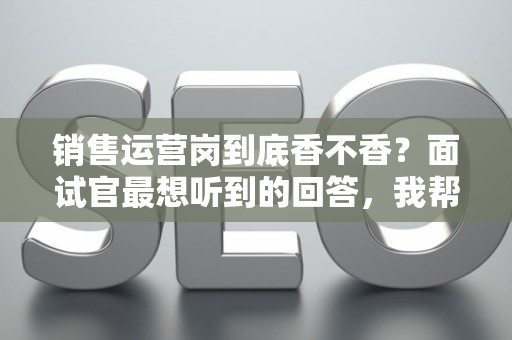 销售运营岗到底香不香？面试官最想听到的回答，我帮你问到了