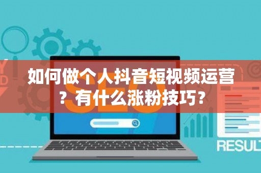 如何做个人抖音短视频运营？有什么涨粉技巧？