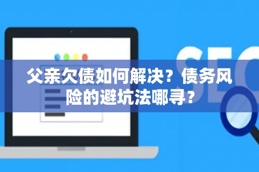 父亲欠债如何解决？债务风险的避坑法哪寻？