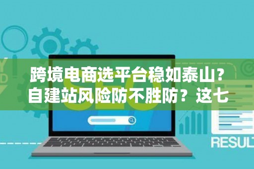 跨境电商选平台稳如泰山?自建站风险防不胜防?这七招破解困局! 跨境电商选平台稳如泰山?自建站风险防不胜防?这七招破解困局!