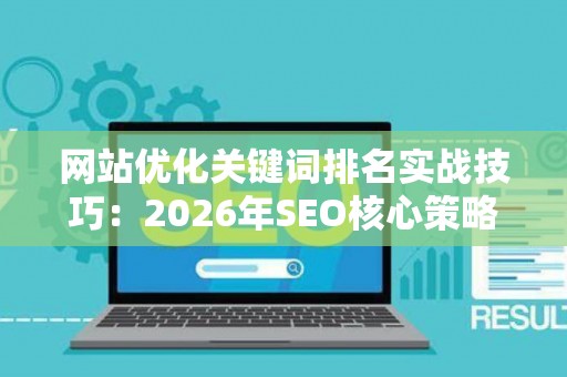 网站优化关键词排名实战技巧：2026年SEO核心策略