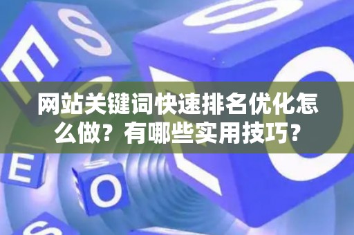 网站关键词快速排名优化怎么做?有哪些实用技巧? 网站关键词快速排名优化怎么做?有哪些实用技巧?