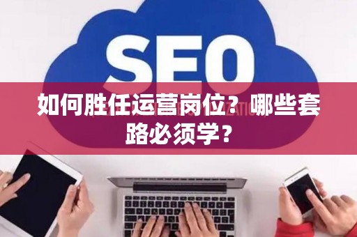 如何胜任运营岗位？哪些套路必须学？