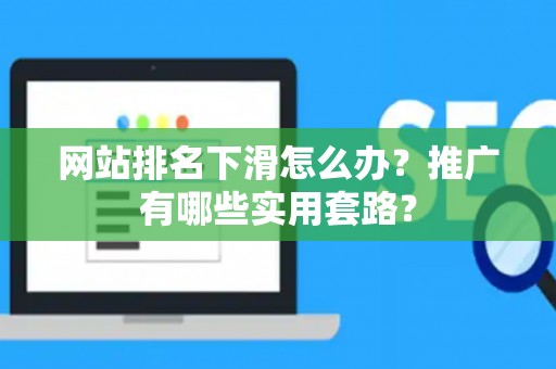 网站排名下滑怎么办？推广有哪些实用套路？