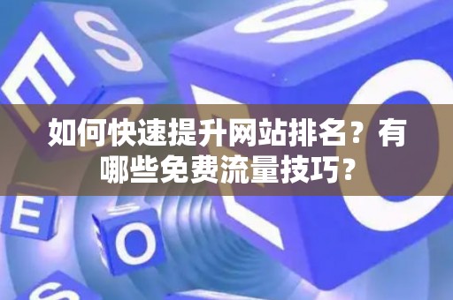 如何快速提升网站排名？有哪些免费流量技巧？