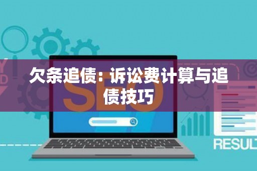 欠条追债: 诉讼费计算与追债技巧 欠条追债: 诉讼费计算与追债技巧