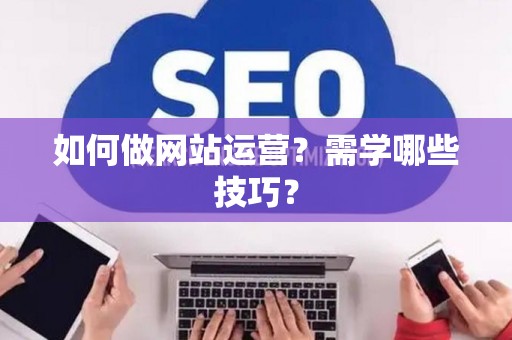 如何做网站运营？需学哪些技巧？