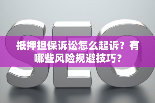 抵押担保诉讼怎么起诉?有哪些风险规避技巧? 抵押担保诉讼怎么起诉?有哪些风险规避技巧?