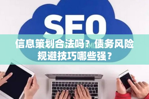 信息策划合法吗？债务风险规避技巧哪些强？