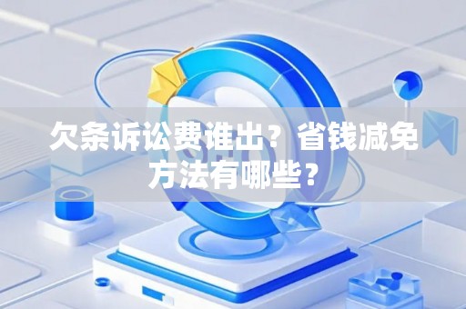 欠条诉讼费谁出？省钱减免方法有哪些？