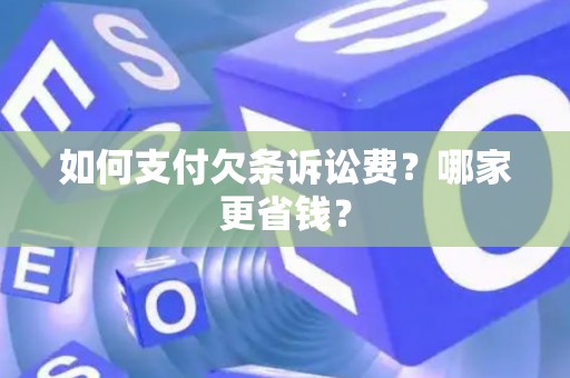 如何支付欠条诉讼费?哪家更省钱? 如何支付欠条诉讼费?哪家更省钱?