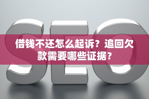 借钱不还怎么起诉？追回欠款需要哪些证据？
