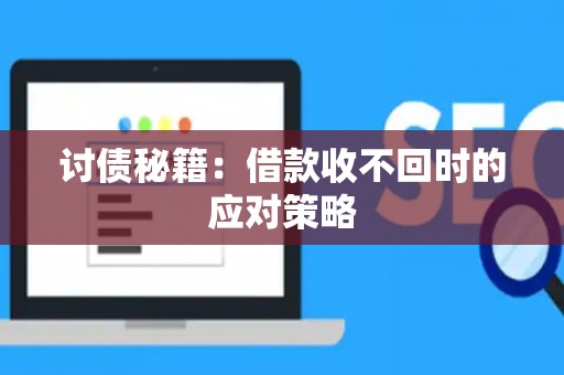 讨债秘籍：借款收不回时的应对策略