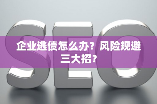 企业逃债怎么办？风险规避三大招？