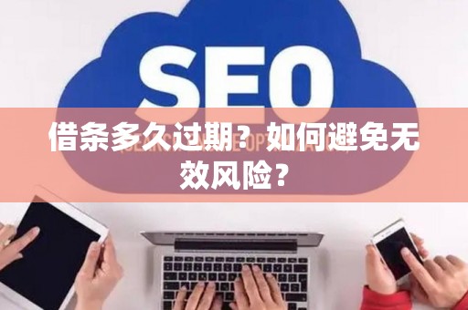 借条多久过期？如何避免无效风险？