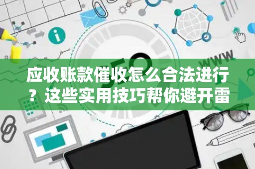 应收账款催收怎么合法进行？这些实用技巧帮你避开雷区
