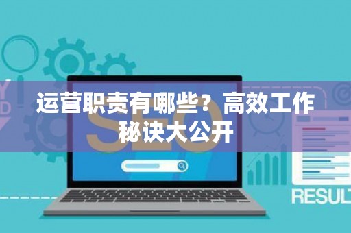 运营职责有哪些？高效工作秘诀大公开